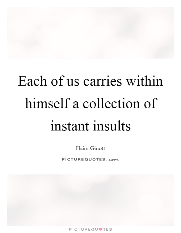 Each of us carries within himself a collection of instant insults Picture Quote #1