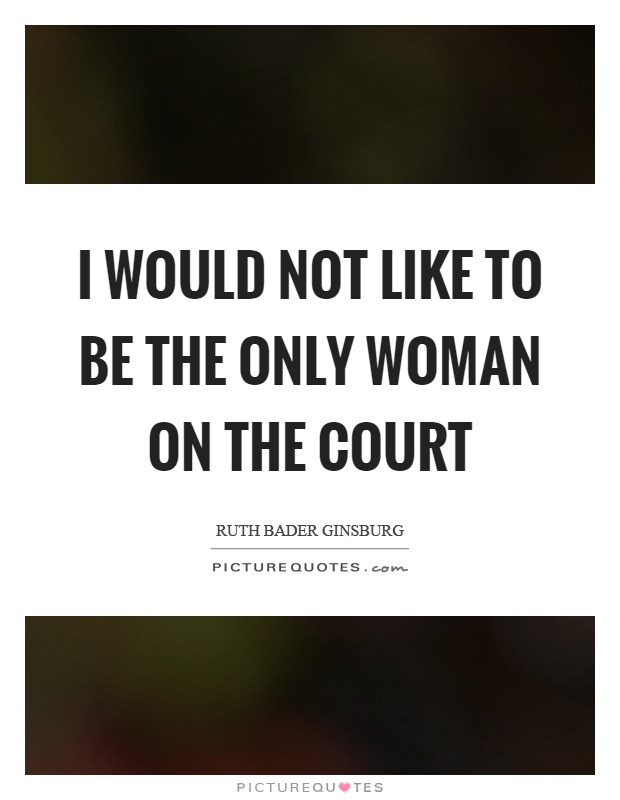 I would not like to be the only woman on the court Picture Quote #1