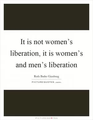It is not women’s liberation, it is women’s and men’s liberation Picture Quote #1