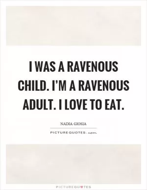 I was a ravenous child. I’m a ravenous adult. I love to eat Picture Quote #1