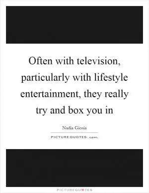 Often with television, particularly with lifestyle entertainment, they really try and box you in Picture Quote #1