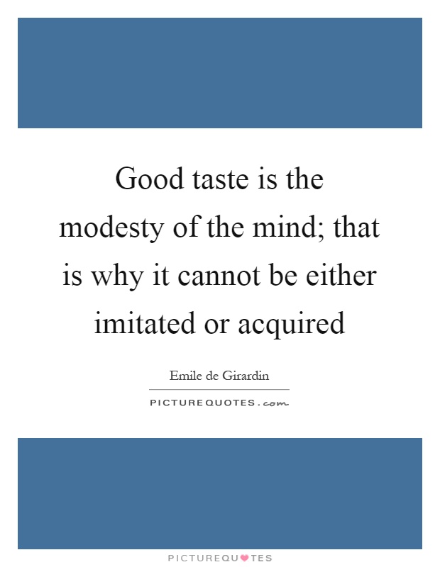 Good taste is the modesty of the mind; that is why it cannot be either imitated or acquired Picture Quote #1