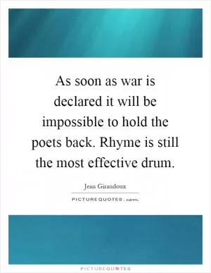 As soon as war is declared it will be impossible to hold the poets back. Rhyme is still the most effective drum Picture Quote #1