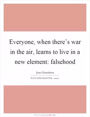 Everyone, when there’s war in the air, learns to live in a new element: falsehood Picture Quote #1