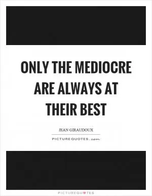 Only the mediocre are always at their best Picture Quote #1
