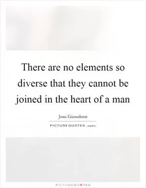There are no elements so diverse that they cannot be joined in the heart of a man Picture Quote #1