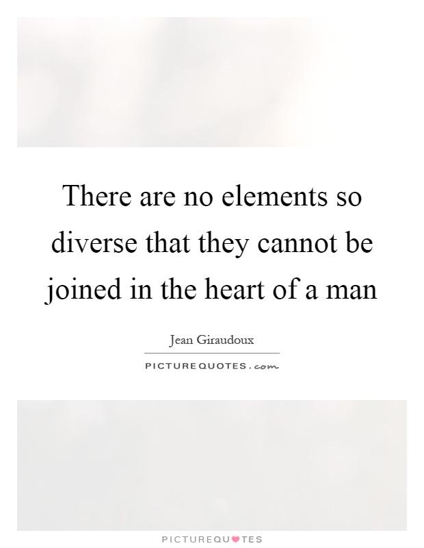 There are no elements so diverse that they cannot be joined in the heart of a man Picture Quote #1