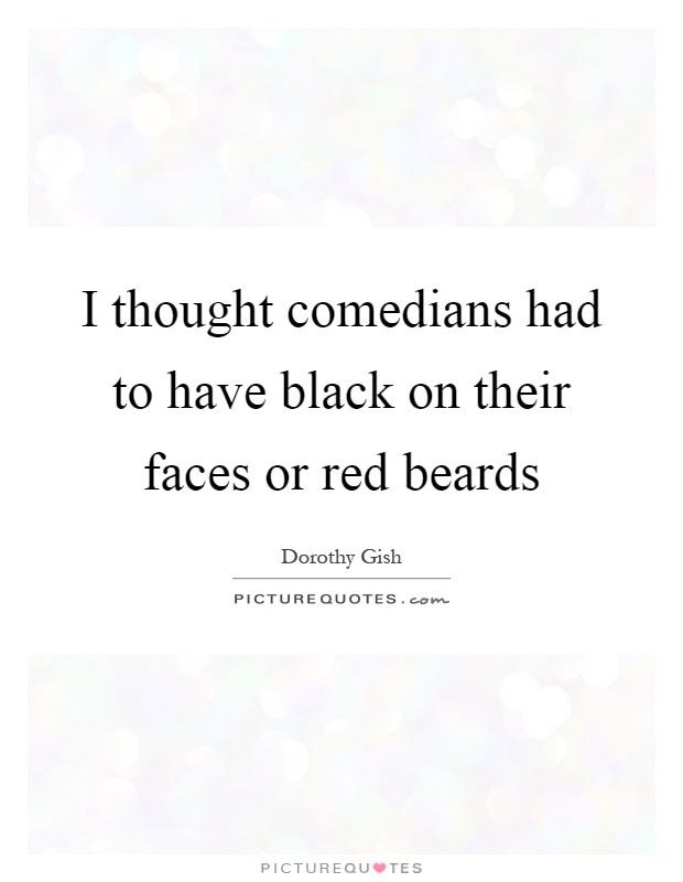 I thought comedians had to have black on their faces or red beards Picture Quote #1
