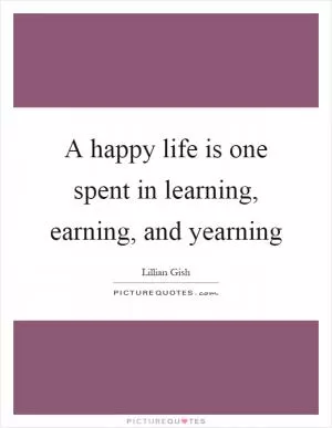 A happy life is one spent in learning, earning, and yearning Picture Quote #1