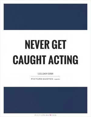 Never get caught acting Picture Quote #1