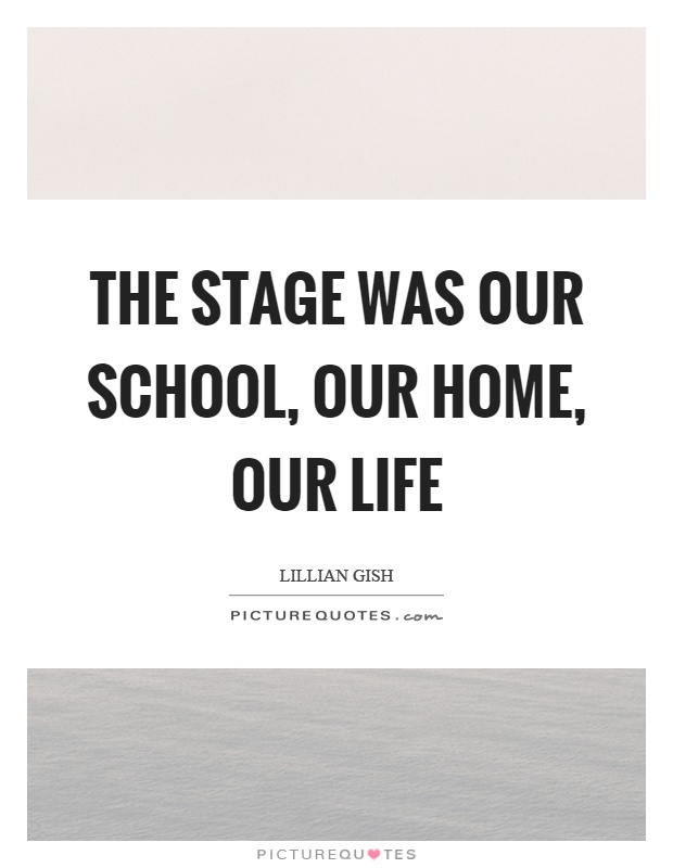 The stage was our school, our home, our life Picture Quote #1