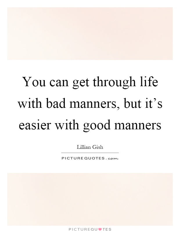 You can get through life with bad manners, but it's easier with good manners Picture Quote #1