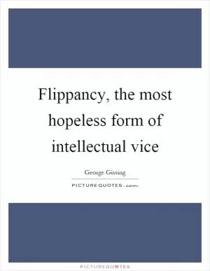 Flippancy, the most hopeless form of intellectual vice Picture Quote #1