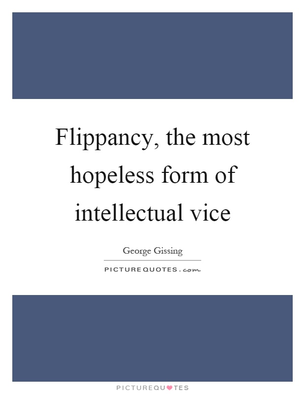 Flippancy, the most hopeless form of intellectual vice Picture Quote #1