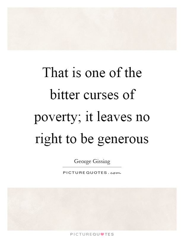 That is one of the bitter curses of poverty; it leaves no right to be generous Picture Quote #1