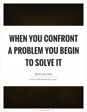 When you confront a problem you begin to solve it Picture Quote #1