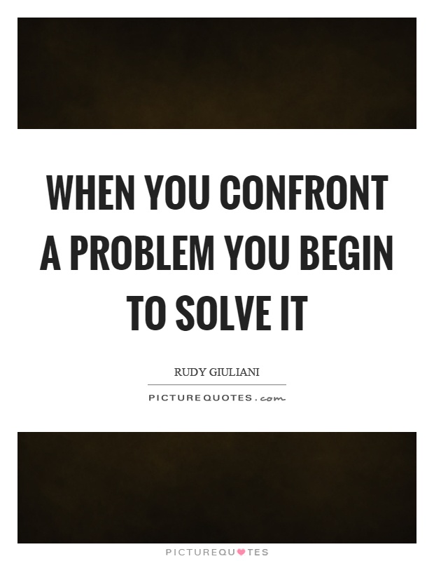 When you confront a problem you begin to solve it Picture Quote #1