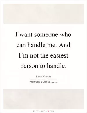I want someone who can handle me. And I’m not the easiest person to handle Picture Quote #1