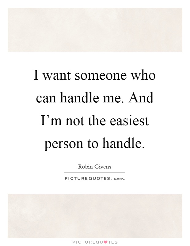 I want someone who can handle me. And I'm not the easiest person to handle Picture Quote #1