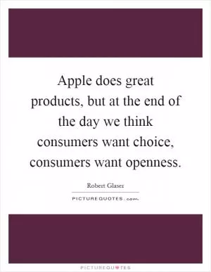 Apple does great products, but at the end of the day we think consumers want choice, consumers want openness Picture Quote #1