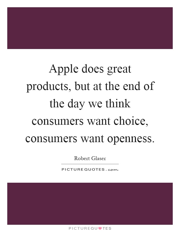 Apple does great products, but at the end of the day we think consumers want choice, consumers want openness Picture Quote #1