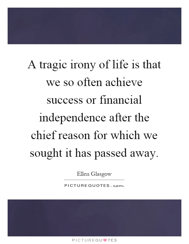 A tragic irony of life is that we so often achieve success or financial independence after the chief reason for which we sought it has passed away Picture Quote #1