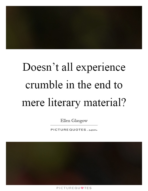 Doesn't all experience crumble in the end to mere literary material? Picture Quote #1