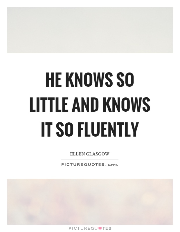 He knows so little and knows it so fluently Picture Quote #1