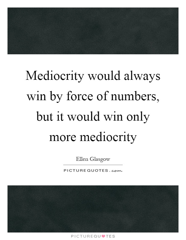 Mediocrity would always win by force of numbers, but it would win only more mediocrity Picture Quote #1