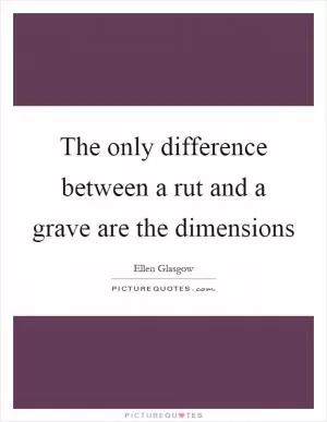 The only difference between a rut and a grave are the dimensions Picture Quote #1