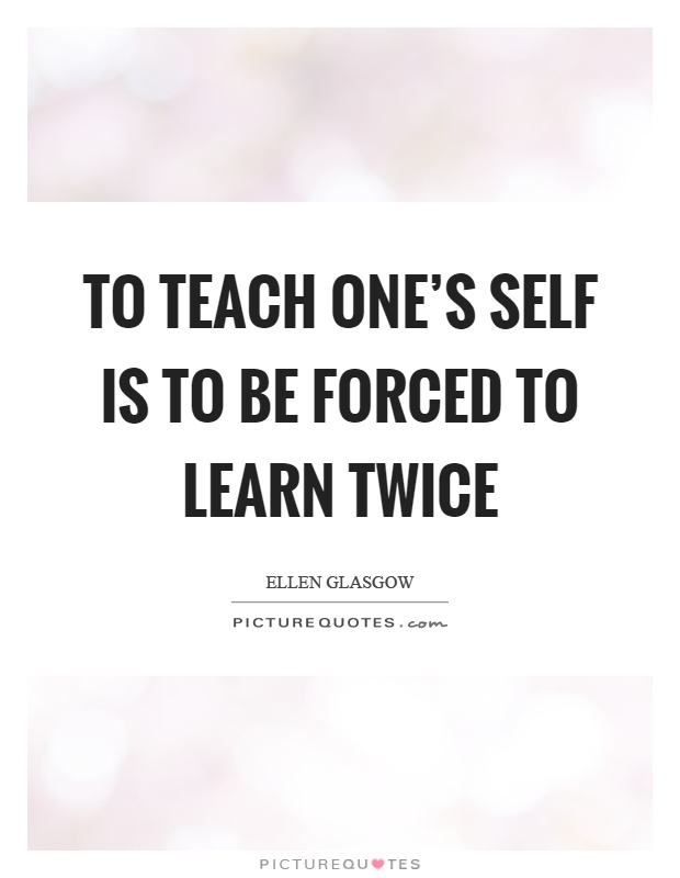 To teach one's self is to be forced to learn twice Picture Quote #1