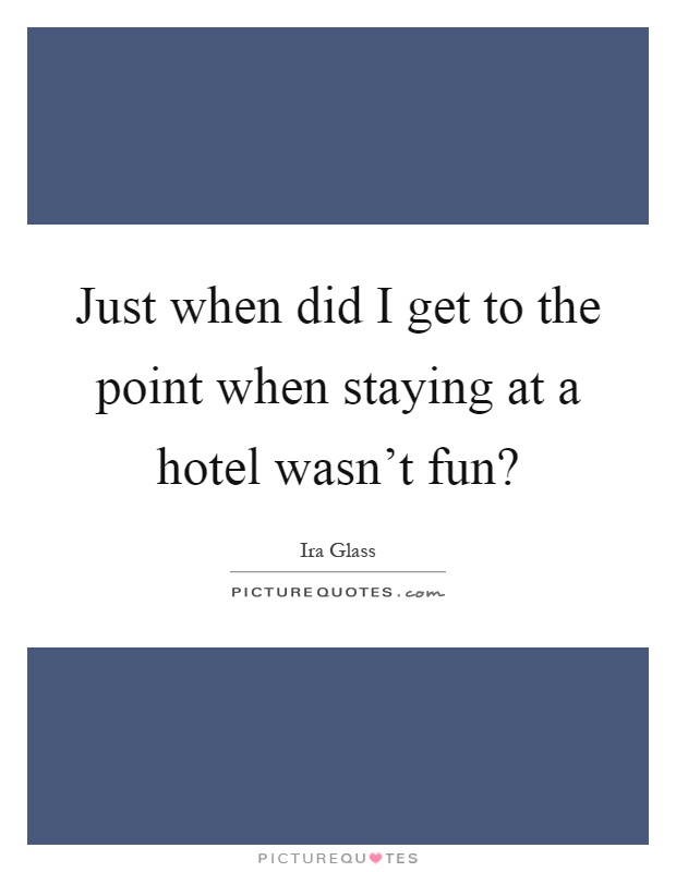 Just when did I get to the point when staying at a hotel wasn't fun? Picture Quote #1
