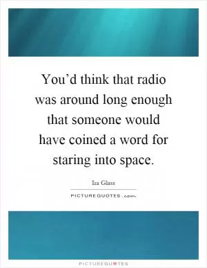 You’d think that radio was around long enough that someone would have coined a word for staring into space Picture Quote #1