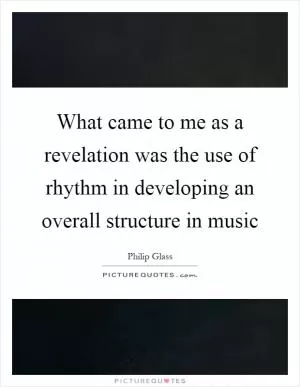 What came to me as a revelation was the use of rhythm in developing an overall structure in music Picture Quote #1