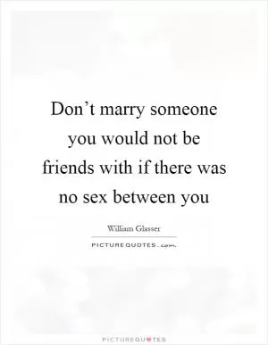 Don’t marry someone you would not be friends with if there was no sex between you Picture Quote #1