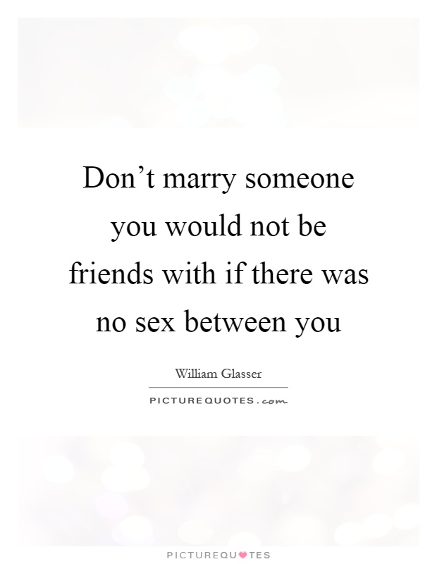 Don't marry someone you would not be friends with if there was no sex between you Picture Quote #1