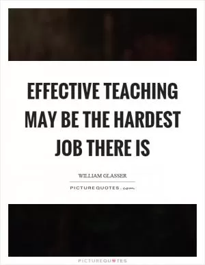 Effective teaching may be the hardest job there is Picture Quote #1