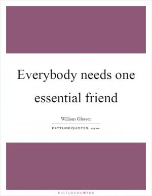Everybody needs one essential friend Picture Quote #1