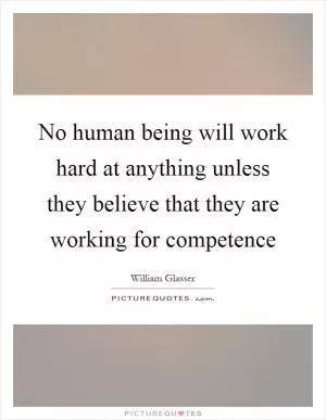 No human being will work hard at anything unless they believe that they are working for competence Picture Quote #1