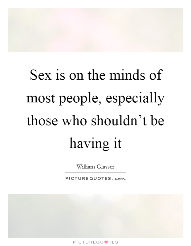 Sex is on the minds of most people, especially those who shouldn't be having it Picture Quote #1