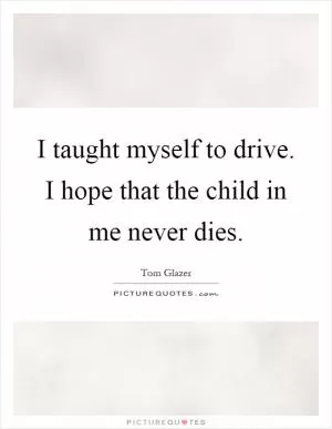 I taught myself to drive. I hope that the child in me never dies Picture Quote #1