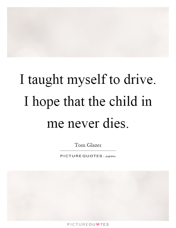I taught myself to drive. I hope that the child in me never dies Picture Quote #1