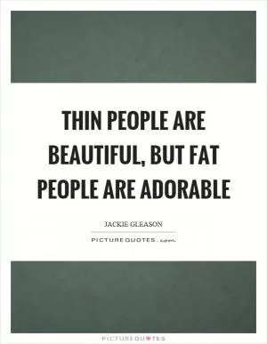 Thin people are beautiful, but fat people are adorable Picture Quote #1