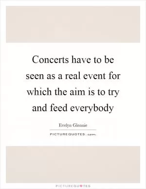 Concerts have to be seen as a real event for which the aim is to try and feed everybody Picture Quote #1