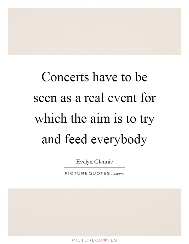 Concerts have to be seen as a real event for which the aim is to try and feed everybody Picture Quote #1