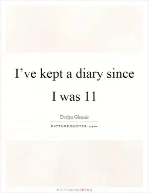 I’ve kept a diary since I was 11 Picture Quote #1