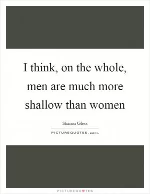 I think, on the whole, men are much more shallow than women Picture Quote #1