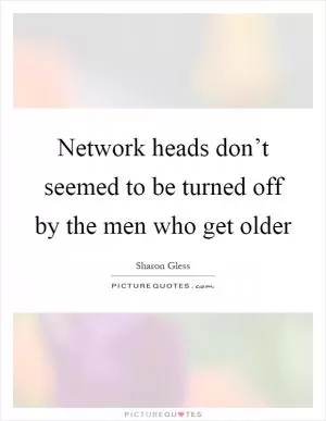 Network heads don’t seemed to be turned off by the men who get older Picture Quote #1