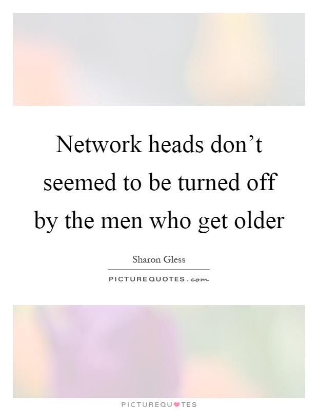 Network heads don't seemed to be turned off by the men who get older Picture Quote #1