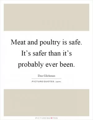 Meat and poultry is safe. It’s safer than it’s probably ever been Picture Quote #1